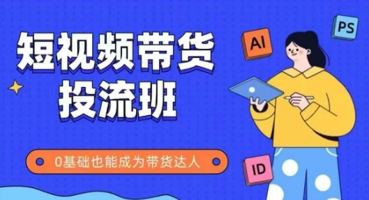 抖音快手短视频带货投流班，详细又全面的抖音快手带货实操课，零基础也能成为带货达人-雲鼎文化传媒