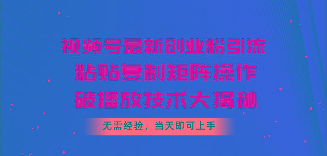视频号最新创业粉引流，粘贴复制矩阵操作，破播放技术大揭秘，无需经验…-雲鼎文化传媒