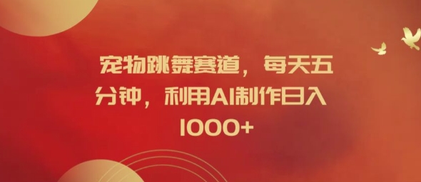 宠物跳舞赛道，每天五分钟，利用AI制作日入1k【揭秘】-雲鼎文化传媒