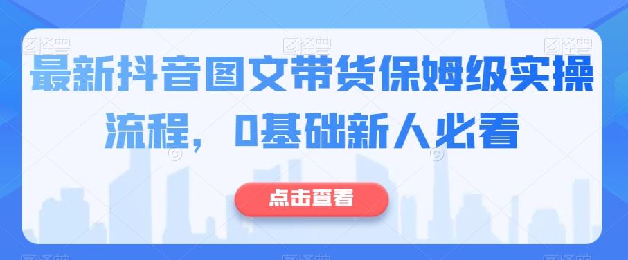 最新抖音图文带货保姆级实操流程，0基础新人必看-雲鼎文化传媒