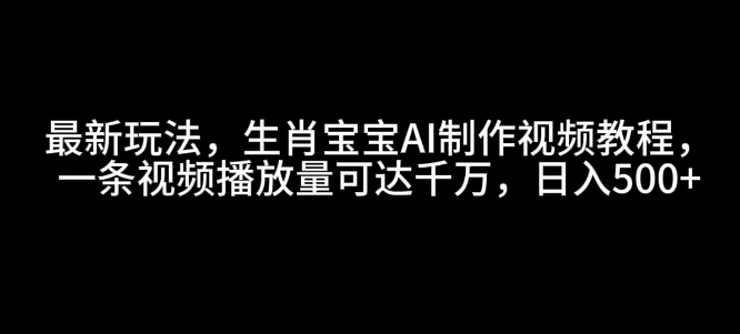 最新玩法，生肖宝宝AI制作视频教程，一条视频播放量可达千万，日入5张【揭秘】-雲鼎文化传媒