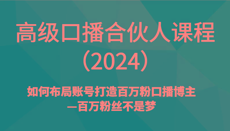 高级口播合伙人课程(2024)如何布局账号打造百万粉口播博主—百万粉丝不是梦-雲鼎文化传媒