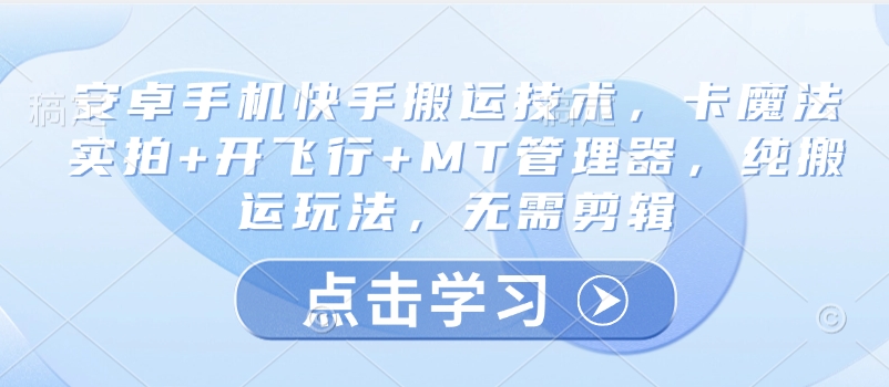 安卓手机快手搬运技术，卡魔法实拍+开飞行+MT管理器，纯搬运玩法，无需剪辑-雲鼎文化传媒
