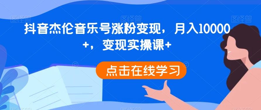 抖音杰伦音乐号涨粉变现，月入10000+，变现实操课+-雲鼎文化传媒
