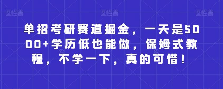 单招考研赛道掘金，一天是5000+学历低也能做，保姆式教程，不学一下，真的可惜！-雲鼎文化传媒