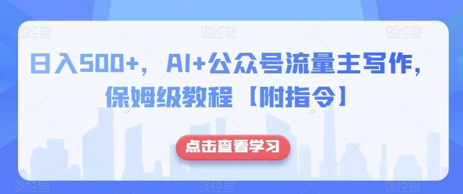 日入500+，AI+公众号流量主写作，保姆级教程【附指令】-雲鼎文化传媒