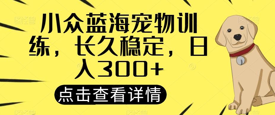 小众蓝海宠物训练，长久稳定，日入300+-雲鼎文化传媒