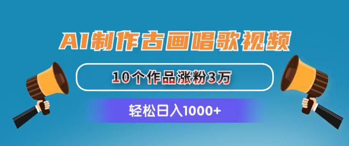 AI制作古画唱歌视频，10个作品涨粉3万，日入1000+-雲鼎文化传媒