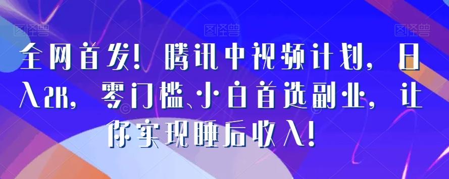 全网首发！腾讯中视频计划，日入2K，零门槛、小白首选副业，让你实现睡后收入！-雲鼎文化传媒