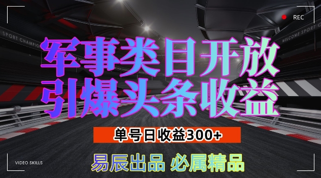 军事类目开放引爆头条收益，单号日入3张，新手也能轻松实现收益暴涨【揭秘】-雲鼎文化传媒