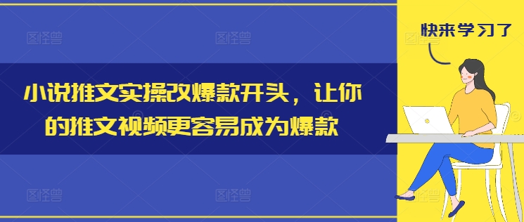 小说推文实操改爆款开头，让你的推文视频更容易成为爆款-雲鼎文化传媒