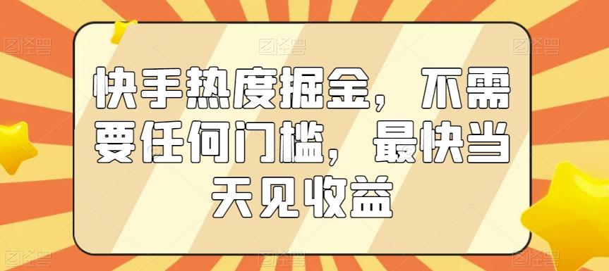 快手热度掘金，不需要任何门槛，最快当天见收益【揭秘】-雲鼎文化传媒