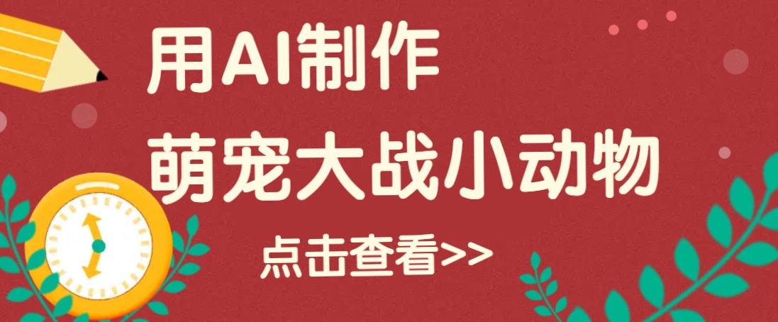 用AI制作萌娃大战小动物视频，轻松涨粉20w+(详细教程)-雲鼎文化传媒