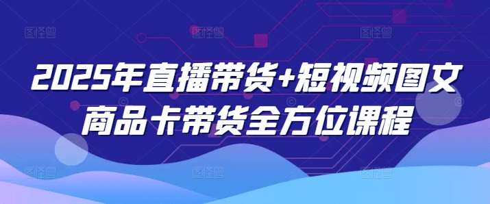 2025年直播带货+短视频图文商品卡带货全方位课程-雲鼎文化传媒