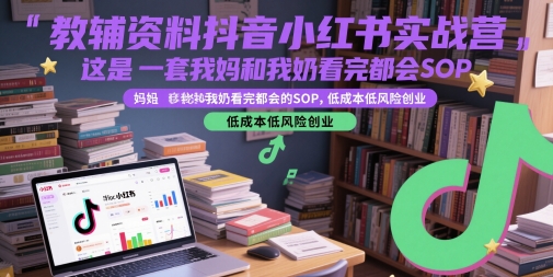 教辅资料抖音小红书实战营，这是一套我妈和我奶看完都会的SOP，低成本低风险创业(更新)-雲鼎文化传媒