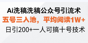 Ai洗稿洗稿公众号引流术，五号三入池，平均阅读1W+，日引200+一人可搞…-雲鼎文化传媒