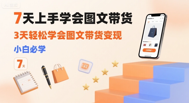 7天上手学会图文带货，3天轻松学会图文带货变现，小白必学-雲鼎文化传媒