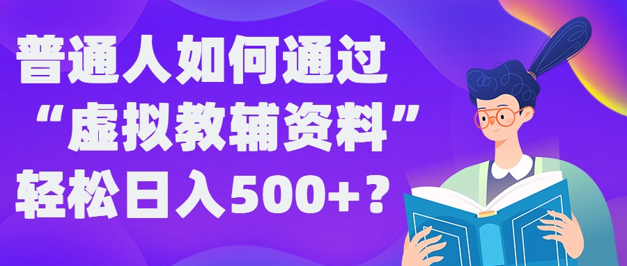 普通人如何通过“虚拟教辅”资料轻松日入500+?揭秘稳定玩法-雲鼎文化传媒
