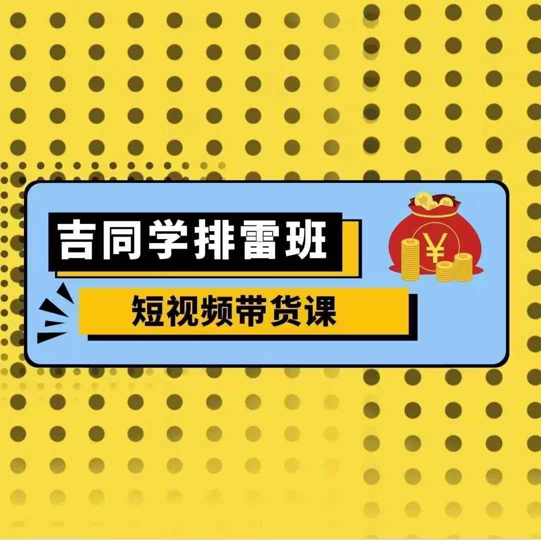 吉同学排雷班短视频带货课，零基础·详解流量成果-雲鼎文化传媒