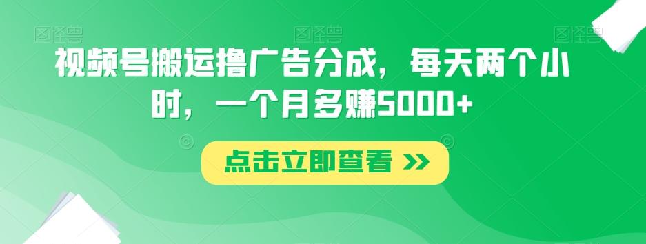 视频号搬运撸广告分成，每天两个小时，一个月多赚5000+-雲鼎文化传媒