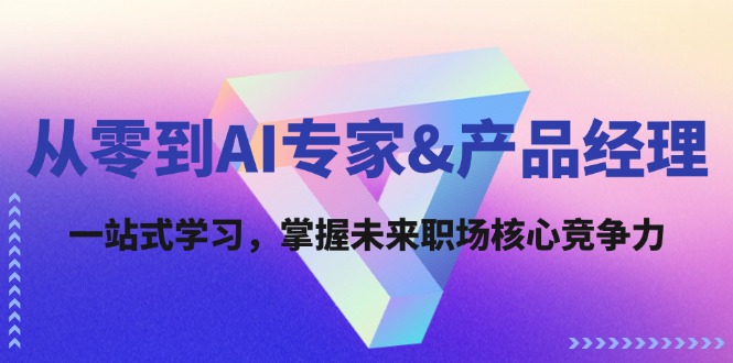 从零到AI专家&产品经理：一站式学习，掌握未来职场核心竞争力-雲鼎文化传媒