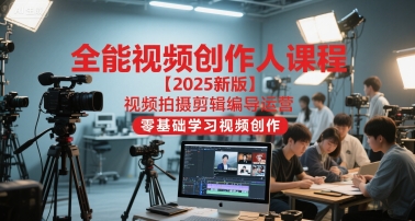 全能视频创作人课程【2025新版】视频拍摄剪辑编导运营，零基础学习视频创作-雲鼎文化传媒