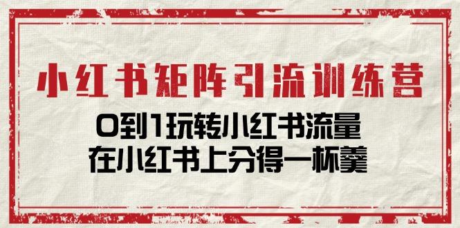 小红书矩阵引流训练营：0到1玩转小红书流量，在小红书上分得一杯羹-14节课-雲鼎文化传媒