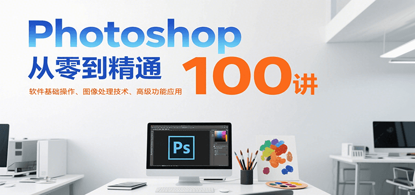 Photoshop从零到精通100讲：软件基础操作、图像处理技术、高级功能应用-雲鼎文化传媒