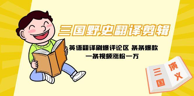 (9264期)三国野史翻译剪辑 英语翻译刷爆评论区 条条爆款一条视频涨粉1w+附888G素材-雲鼎文化传媒