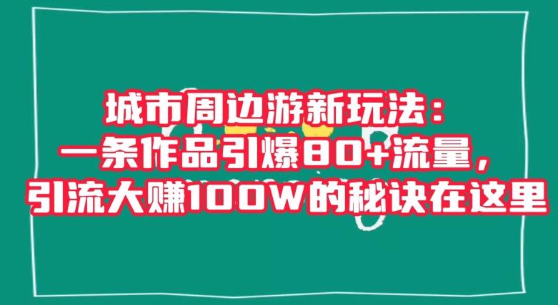 城市周边游新玩法：一条作品引爆80+流量，引流大赚100W的秘诀在这里【揭秘】-雲鼎文化传媒