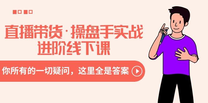 直播带货·操盘手实战进阶线下课：你所有的一切疑问，这里全是答案-雲鼎文化传媒