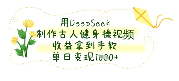 用DeepSeek制作古人健身操视频，收益拿到手软，单日变现数张-雲鼎文化传媒