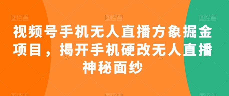 视频号手机无人直播方象掘金项目，揭开手机硬改无人直播神秘面纱-雲鼎文化传媒