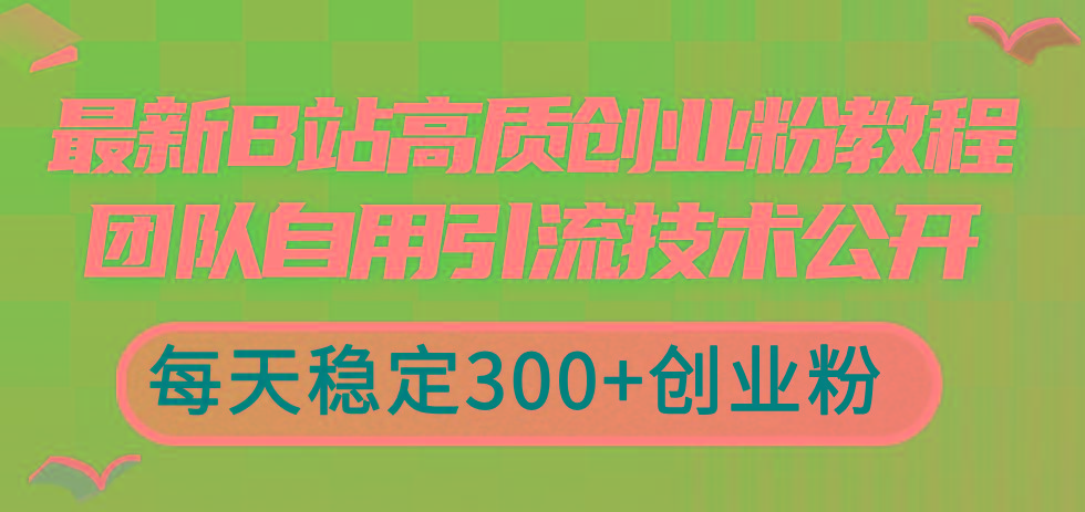 最新B站高质创业粉教程，团队自用引流技术公开，每天稳定300+创业粉-雲鼎文化传媒