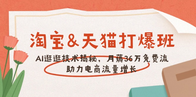 淘宝&天猫 打爆班，AI逛逛技术揭秘，月薅36万免费流，助力流量增长-雲鼎文化传媒