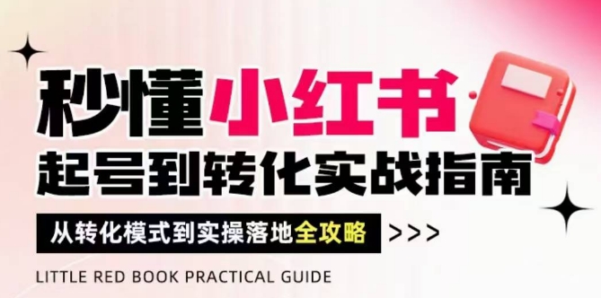 秒懂小红书-起号到转化实战指南，​从转化模式到实操落地全攻略，让你破解流量玄学，做得有结果-雲鼎文化传媒
