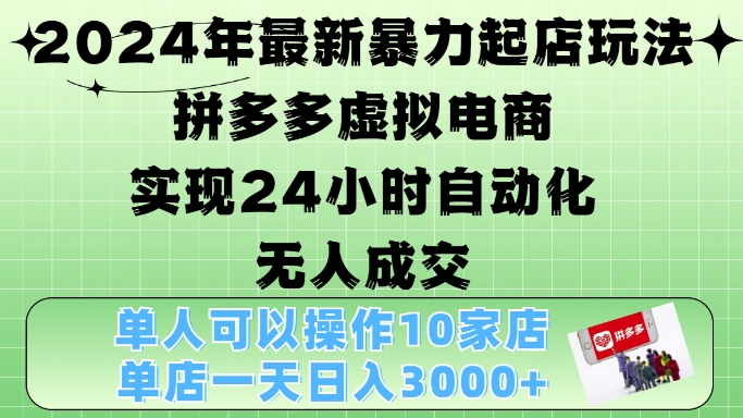 2024年最新暴力起店玩法，拼多多虚拟电商4.0，24小时实现自动化无人成交，单店月入3000+【揭秘】-雲鼎文化传媒