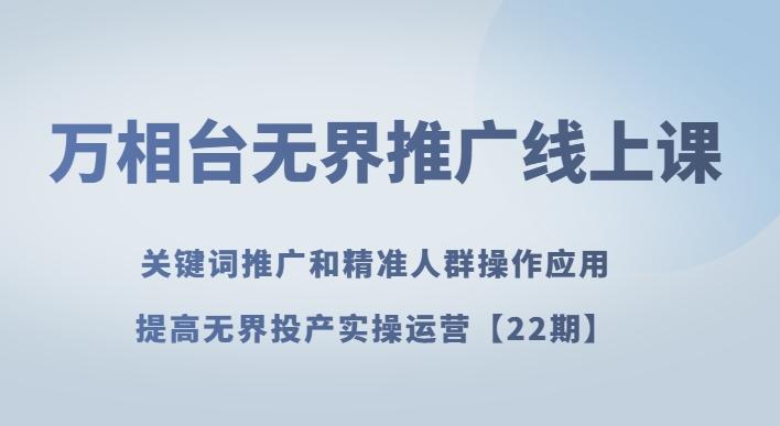 万相台无界推广线上课关键词推广和精准人群操作应用，提高无界投产实操运营【22期】-雲鼎文化传媒