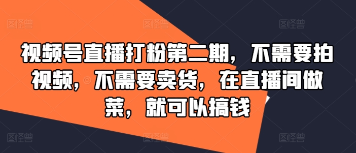 视频号直播打粉第二期，不需要拍视频，不需要卖货，在直播间做菜，就可以搞钱-雲鼎文化传媒