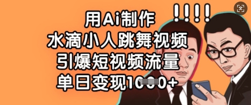 用Ai制作水滴小人跳舞视频，引爆短视频流量，单日变现数张-雲鼎文化传媒