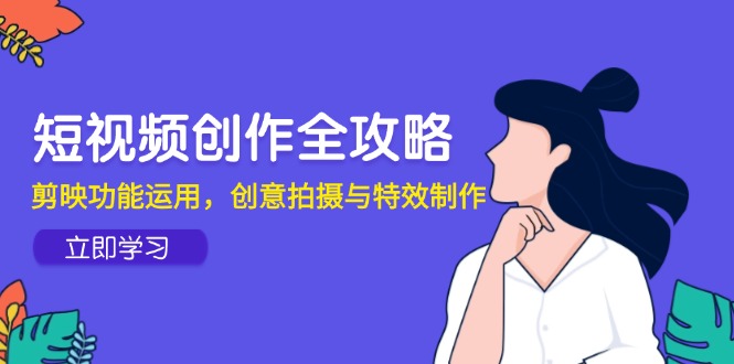 短视频创作全攻略，剪映功能运用，创意拍摄与特效制作-雲鼎文化传媒