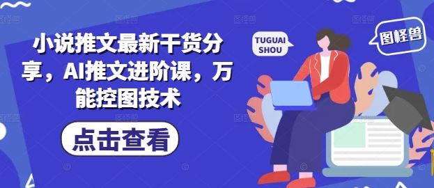 小说推文最新干货分享，AI推文进阶课，万能控图技术-雲鼎文化传媒