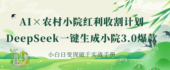AI+农村小院红利收割：DeepSeek一键生成小院3.0爆款，小白日变现破千实战手册-雲鼎文化传媒