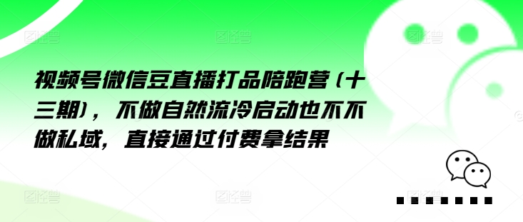 视频号微信豆直播打品陪跑营(十三期)，‮做不‬自‮流然‬冷‮动启‬也不不做私域，‮接直‬通‮付过‬费拿结果-雲鼎文化传媒