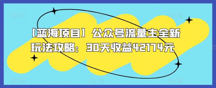 【蓝海项目】公众号流量主全新玩法攻略：30天收益42174元【揭秘】-雲鼎文化传媒