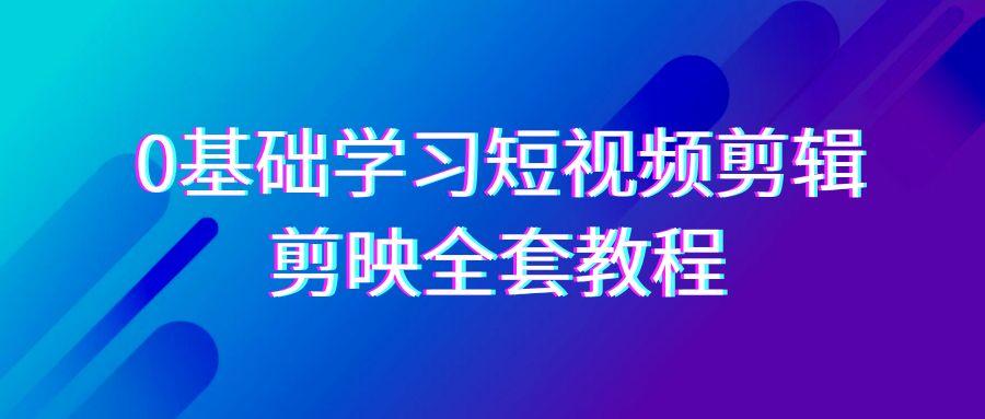 0基础系统学习-短视频剪辑，剪映-全套33节-无水印教程，全面覆盖-剪辑功能-雲鼎文化传媒