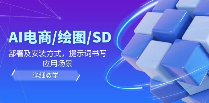 AI-电商/绘图/SD/详细教程：部署与安装方式，提示词-书写，应用场景-雲鼎文化传媒