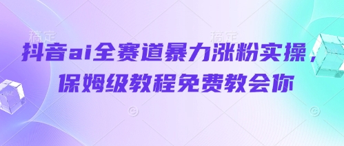 抖音ai全赛道暴力涨粉实操，保姆级教程免费教会你-雲鼎文化传媒