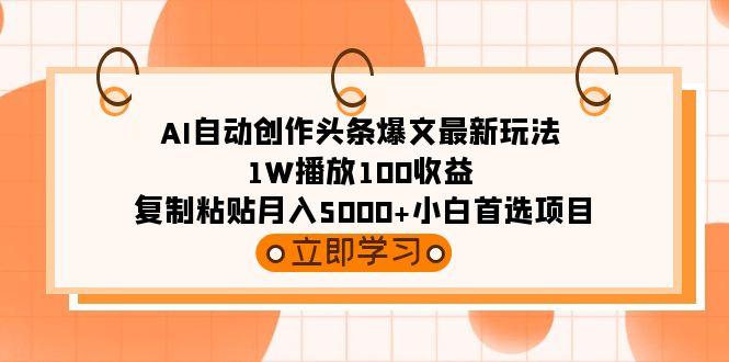 (9260期)AI自动创作头条爆文最新玩法 1W播放100收益 复制粘贴月入5000+小白首选项目-雲鼎文化传媒