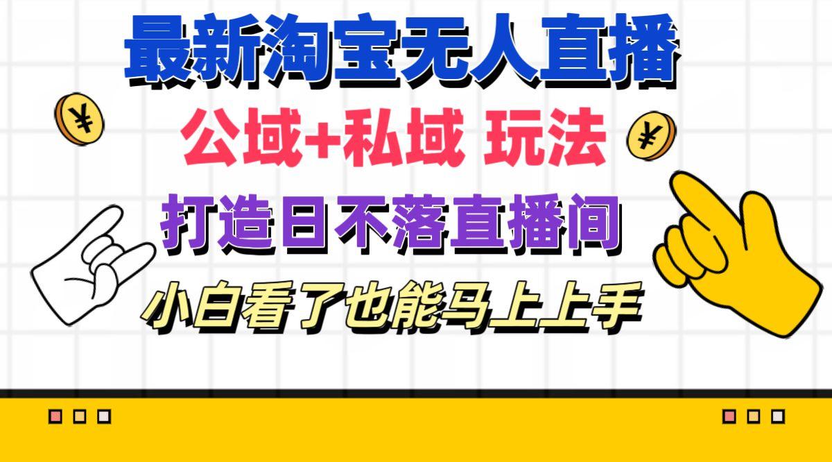 最新淘宝无人直播 公域+私域玩法打造真正的日不落直播间 小白看了也能…-雲鼎文化传媒